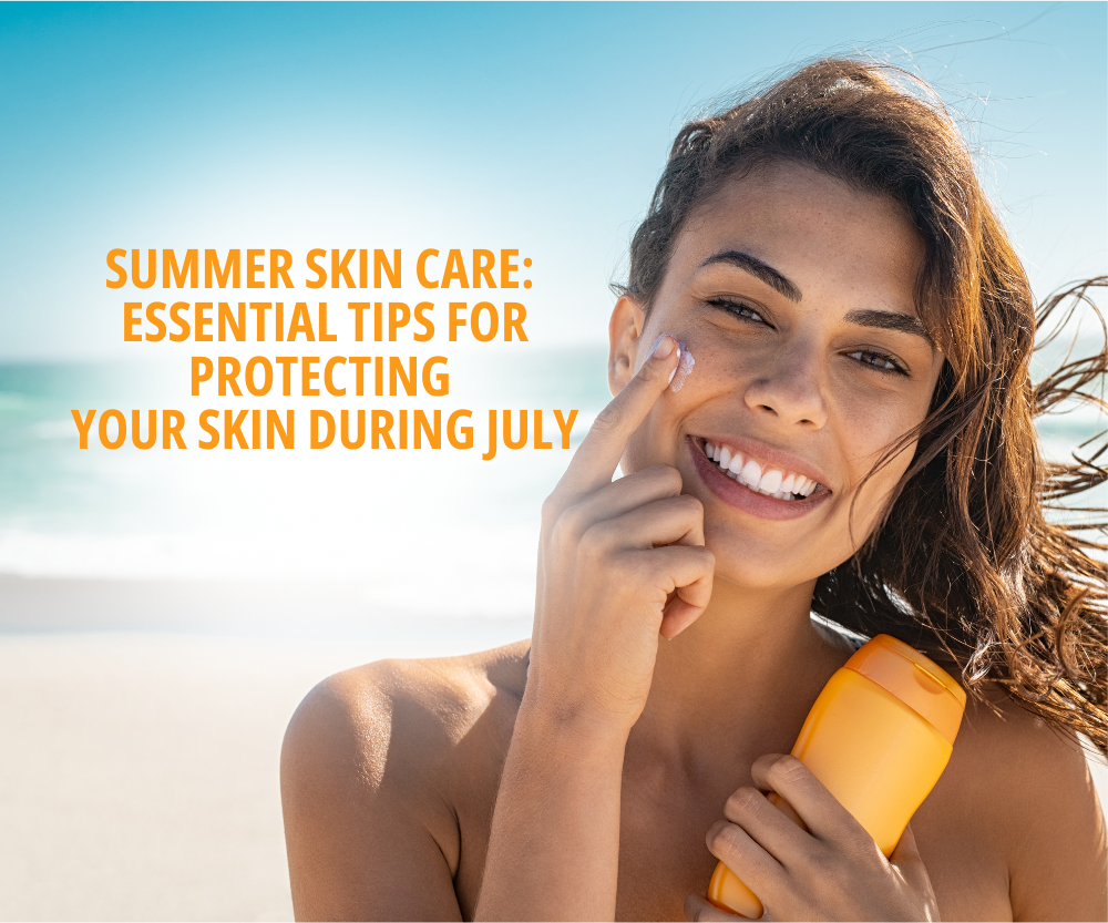 Summer Skin Care Essential Tips for Protecting Your Skin During July