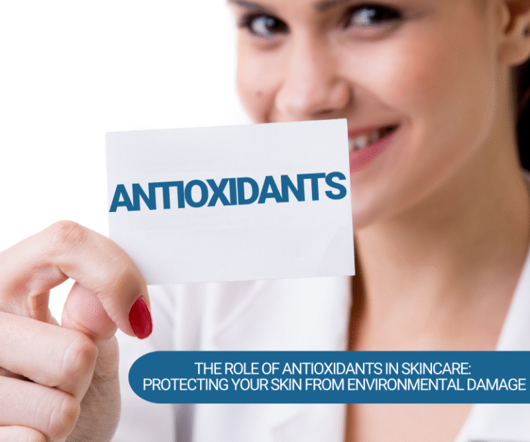 The Role of Antioxidants in Skincare: Protecting Your Skin from Environmental Damage