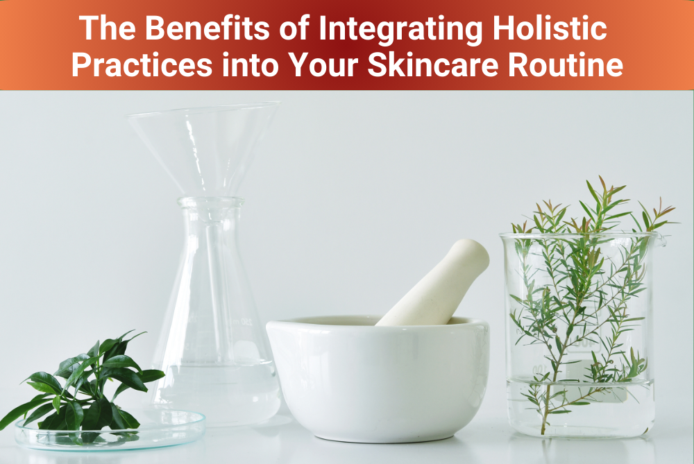 The Benefits of Integrating Holistic Practices into Your Skincare Routine New