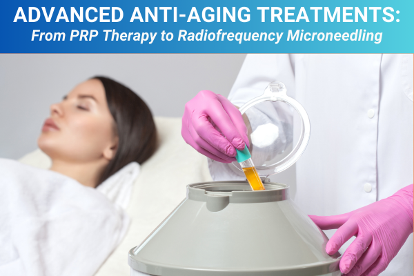 Advanced Anti-Aging Treatments From PRP Therapy to Radiofrequency Microneedling